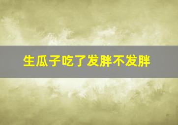 生瓜子吃了发胖不发胖