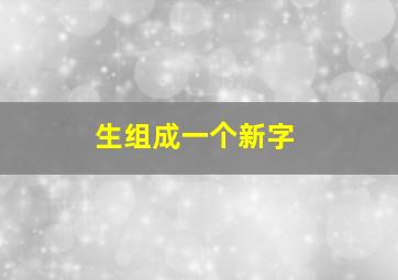 生组成一个新字