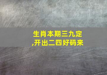 生肖本期三九定,开出二四好码来