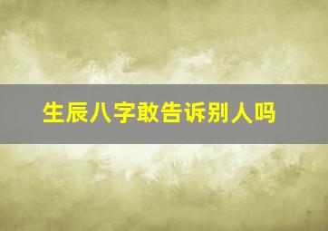 生辰八字敢告诉别人吗