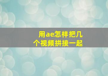 用ae怎样把几个视频拼接一起