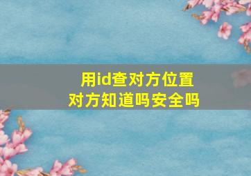 用id查对方位置对方知道吗安全吗