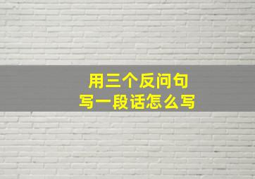 用三个反问句写一段话怎么写