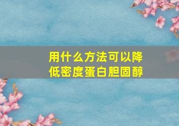 用什么方法可以降低密度蛋白胆固醇