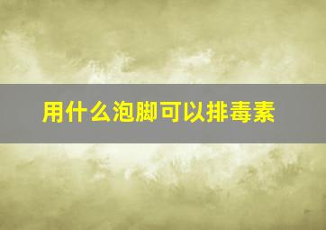 用什么泡脚可以排毒素