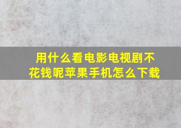 用什么看电影电视剧不花钱呢苹果手机怎么下载