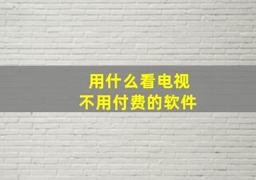 用什么看电视不用付费的软件