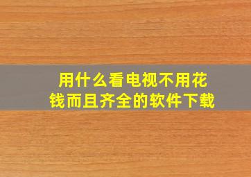 用什么看电视不用花钱而且齐全的软件下载