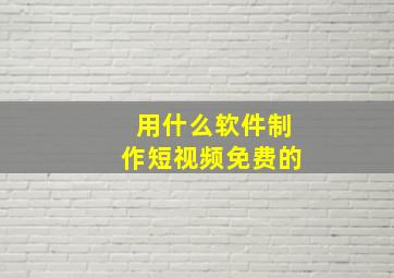 用什么软件制作短视频免费的