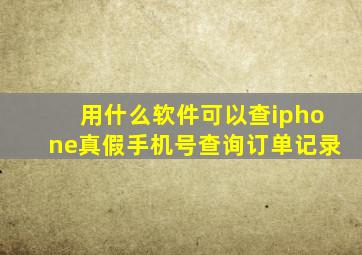 用什么软件可以查iphone真假手机号查询订单记录