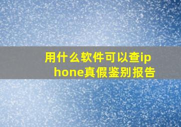 用什么软件可以查iphone真假鉴别报告