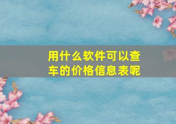 用什么软件可以查车的价格信息表呢