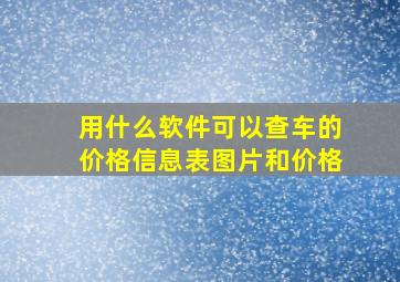 用什么软件可以查车的价格信息表图片和价格