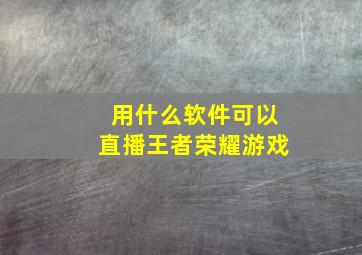 用什么软件可以直播王者荣耀游戏