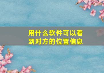 用什么软件可以看到对方的位置信息