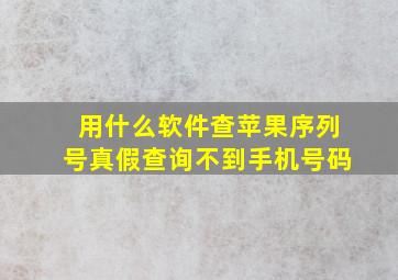 用什么软件查苹果序列号真假查询不到手机号码