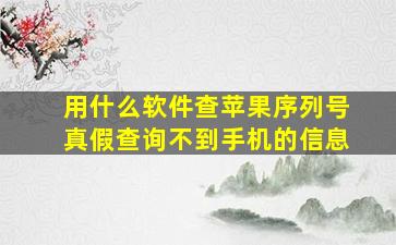 用什么软件查苹果序列号真假查询不到手机的信息