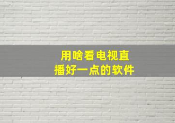 用啥看电视直播好一点的软件