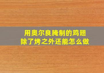 用奥尔良腌制的鸡翅除了烤之外还能怎么做