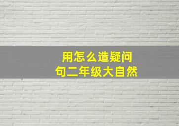 用怎么造疑问句二年级大自然