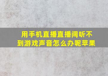 用手机直播直播间听不到游戏声音怎么办呢苹果