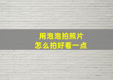 用泡泡拍照片怎么拍好看一点