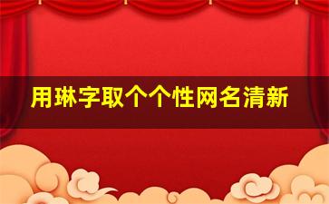 用琳字取个个性网名清新