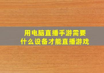 用电脑直播手游需要什么设备才能直播游戏