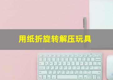 用纸折旋转解压玩具