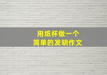 用纸杯做一个简单的发明作文