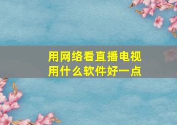 用网络看直播电视用什么软件好一点