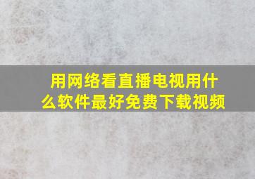 用网络看直播电视用什么软件最好免费下载视频