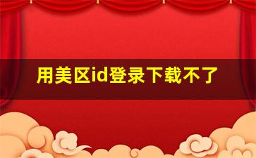 用美区id登录下载不了