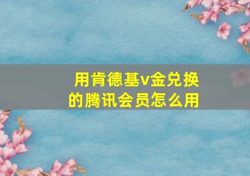 用肯德基v金兑换的腾讯会员怎么用