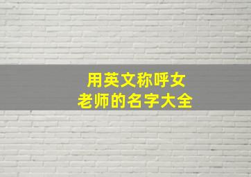 用英文称呼女老师的名字大全