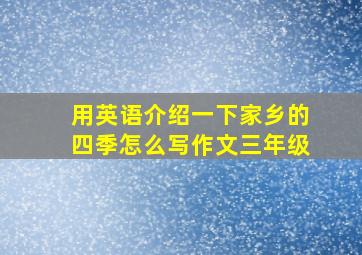 用英语介绍一下家乡的四季怎么写作文三年级