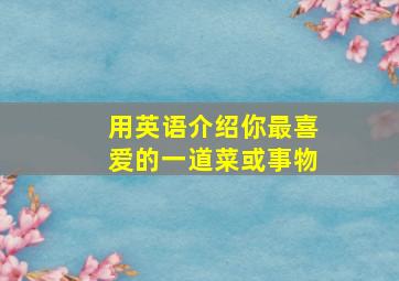 用英语介绍你最喜爱的一道菜或事物