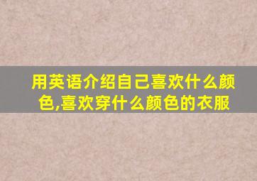 用英语介绍自己喜欢什么颜色,喜欢穿什么颜色的衣服