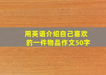 用英语介绍自己喜欢的一件物品作文50字