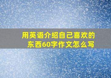 用英语介绍自己喜欢的东西60字作文怎么写