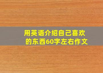 用英语介绍自己喜欢的东西60字左右作文