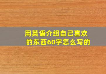 用英语介绍自己喜欢的东西60字怎么写的