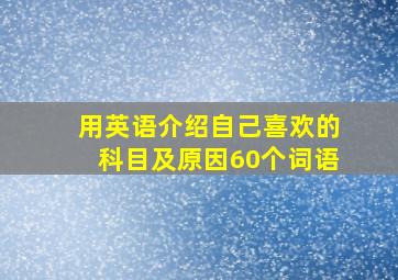 用英语介绍自己喜欢的科目及原因60个词语