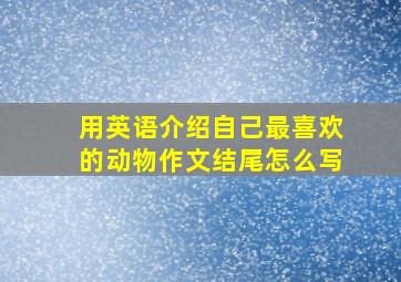 用英语介绍自己最喜欢的动物作文结尾怎么写