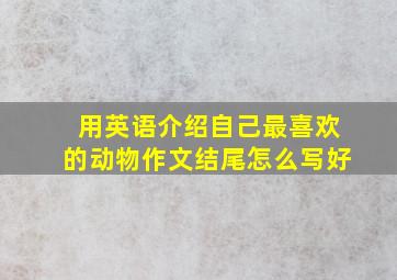 用英语介绍自己最喜欢的动物作文结尾怎么写好