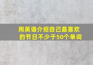 用英语介绍自己最喜欢的节日不少于50个单词