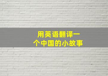 用英语翻译一个中国的小故事