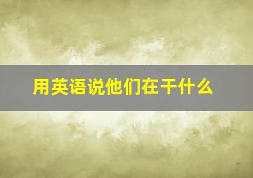 用英语说他们在干什么