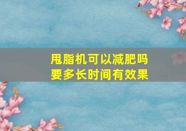 甩脂机可以减肥吗要多长时间有效果