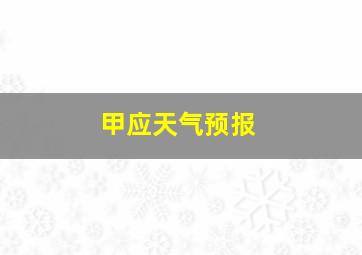 甲应天气预报